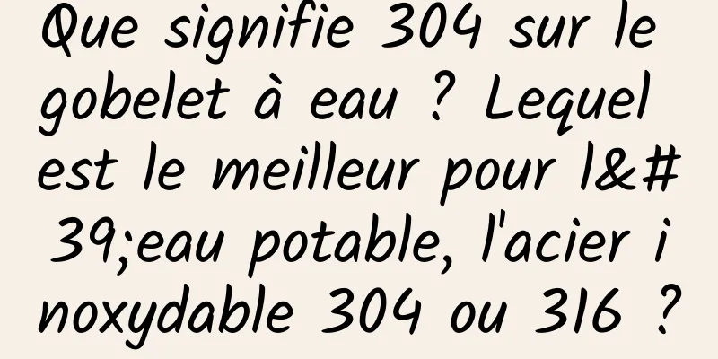 Que signifie 304 sur le gobelet à eau ? Lequel est le meilleur pour l'eau potable, l'acier inoxydable 304 ou 316 ?