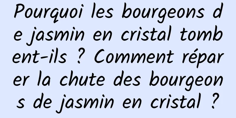 Pourquoi les bourgeons de jasmin en cristal tombent-ils ? Comment réparer la chute des bourgeons de jasmin en cristal ?