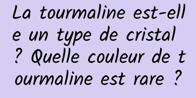 La tourmaline est-elle un type de cristal ? Quelle couleur de tourmaline est rare ?