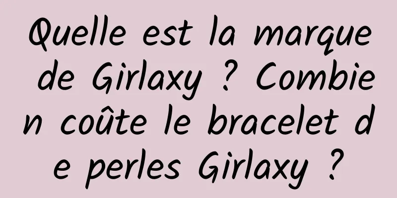 Quelle est la marque de Girlaxy ? Combien coûte le bracelet de perles Girlaxy ?