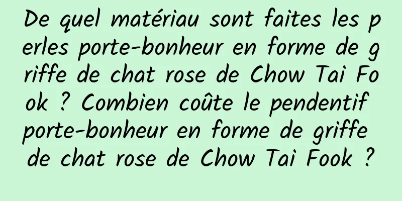 De quel matériau sont faites les perles porte-bonheur en forme de griffe de chat rose de Chow Tai Fook ? Combien coûte le pendentif porte-bonheur en forme de griffe de chat rose de Chow Tai Fook ?