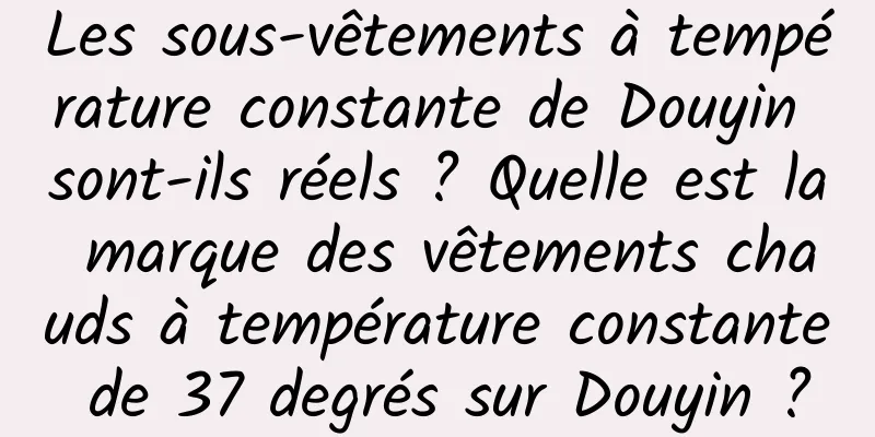 Les sous-vêtements à température constante de Douyin sont-ils réels ? Quelle est la marque des vêtements chauds à température constante de 37 degrés sur Douyin ?