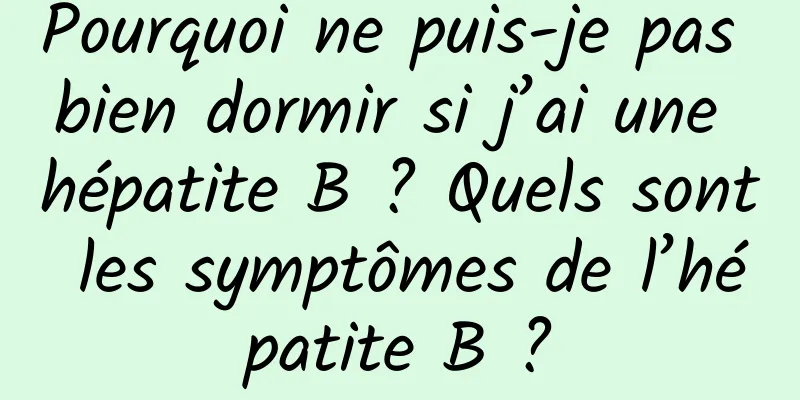 Pourquoi ne puis-je pas bien dormir si j’ai une hépatite B ? Quels sont les symptômes de l’hépatite B ?