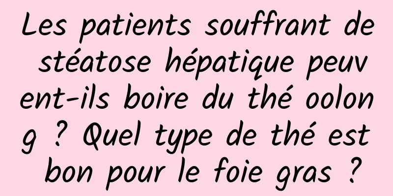 Les patients souffrant de stéatose hépatique peuvent-ils boire du thé oolong ? Quel type de thé est bon pour le foie gras ?