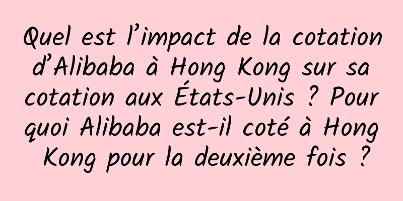 Quel est l’impact de la cotation d’Alibaba à Hong Kong sur sa cotation aux États-Unis ? Pourquoi Alibaba est-il coté à Hong Kong pour la deuxième fois ?