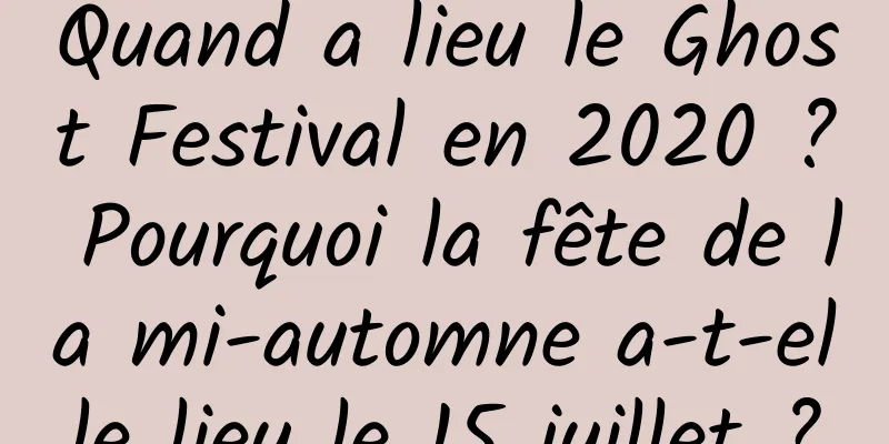 Quand a lieu le Ghost Festival en 2020 ? Pourquoi la fête de la mi-automne a-t-elle lieu le 15 juillet ?