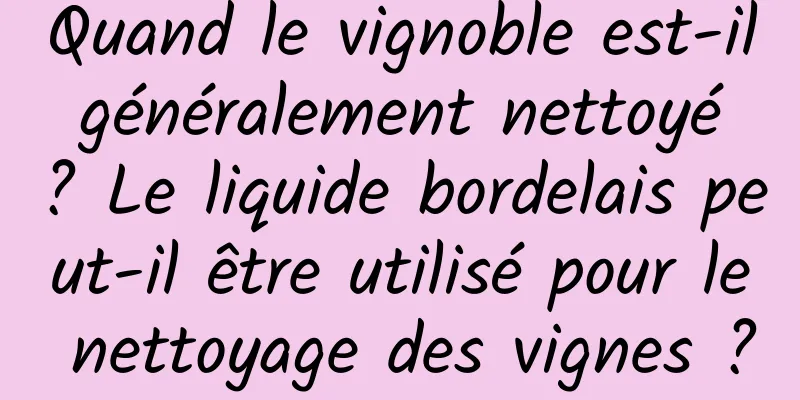Quand le vignoble est-il généralement nettoyé ? Le liquide bordelais peut-il être utilisé pour le nettoyage des vignes ?