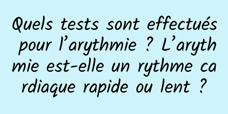 Quels tests sont effectués pour l’arythmie ? L’arythmie est-elle un rythme cardiaque rapide ou lent ?