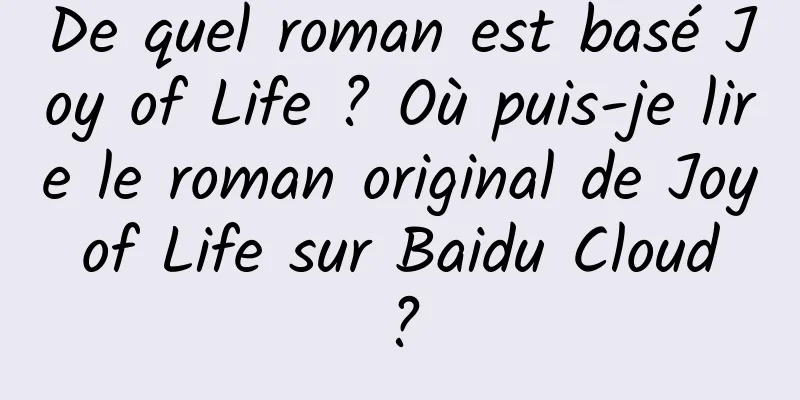 De quel roman est basé Joy of Life ? Où puis-je lire le roman original de Joy of Life sur Baidu Cloud ?