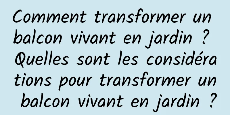 Comment transformer un balcon vivant en jardin ? Quelles sont les considérations pour transformer un balcon vivant en jardin ?