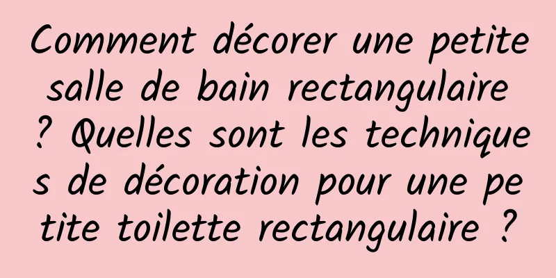Comment décorer une petite salle de bain rectangulaire ? Quelles sont les techniques de décoration pour une petite toilette rectangulaire ?