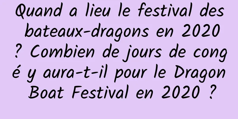 Quand a lieu le festival des bateaux-dragons en 2020 ? Combien de jours de congé y aura-t-il pour le Dragon Boat Festival en 2020 ?