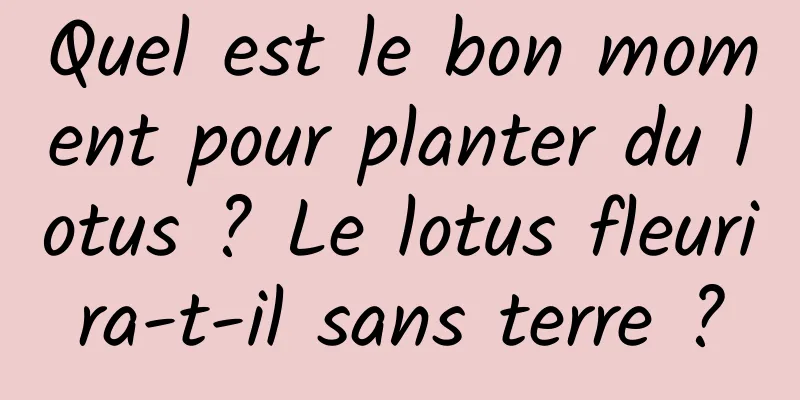 Quel est le bon moment pour planter du lotus ? Le lotus fleurira-t-il sans terre ?