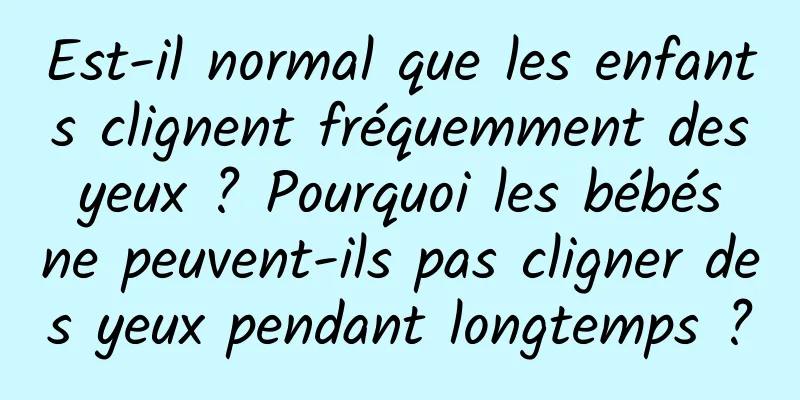 Est-il normal que les enfants clignent fréquemment des yeux ? Pourquoi les bébés ne peuvent-ils pas cligner des yeux pendant longtemps ?