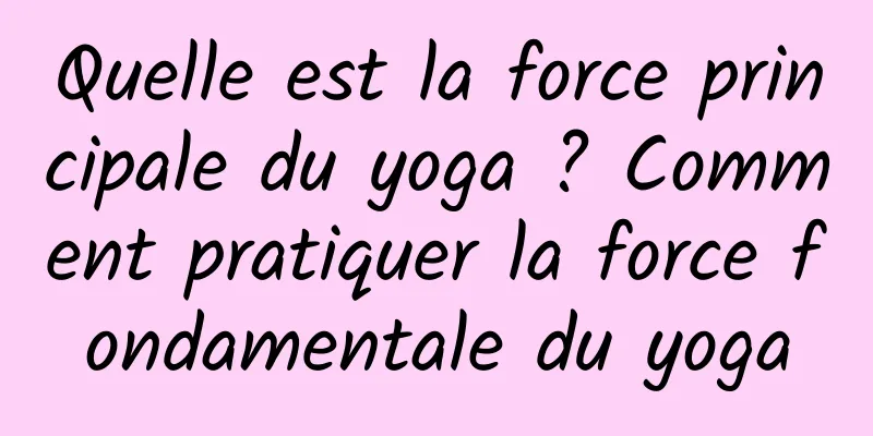 Quelle est la force principale du yoga ? Comment pratiquer la force fondamentale du yoga