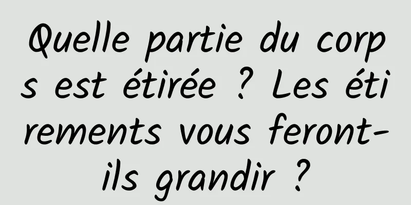 Quelle partie du corps est étirée ? Les étirements vous feront-ils grandir ?