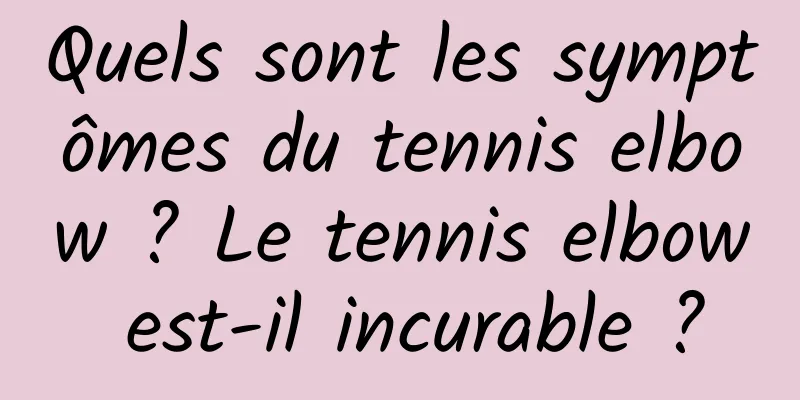 Quels sont les symptômes du tennis elbow ? Le tennis elbow est-il incurable ?