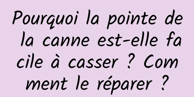 Pourquoi la pointe de la canne est-elle facile à casser ? Comment le réparer ?