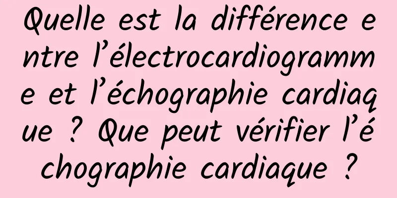 Quelle est la différence entre l’électrocardiogramme et l’échographie cardiaque ? Que peut vérifier l’échographie cardiaque ?