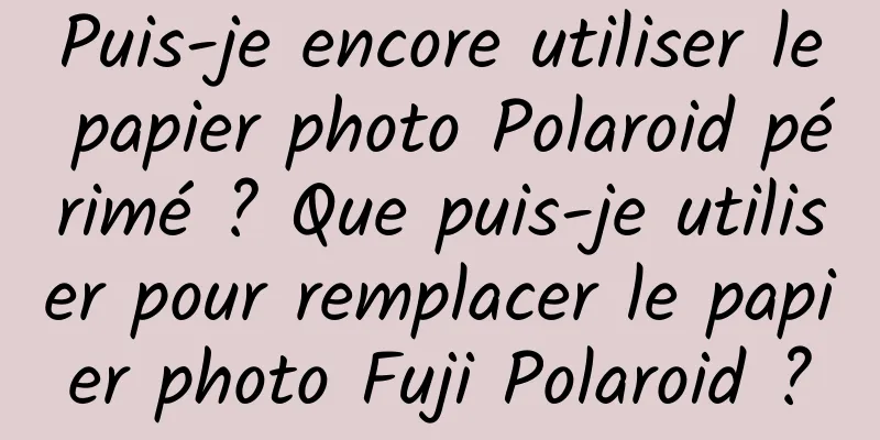 Puis-je encore utiliser le papier photo Polaroid périmé ? Que puis-je utiliser pour remplacer le papier photo Fuji Polaroid ?