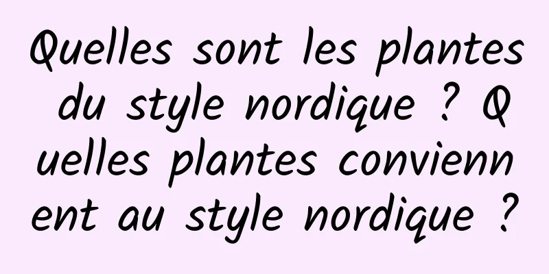 Quelles sont les plantes du style nordique ? Quelles plantes conviennent au style nordique ?