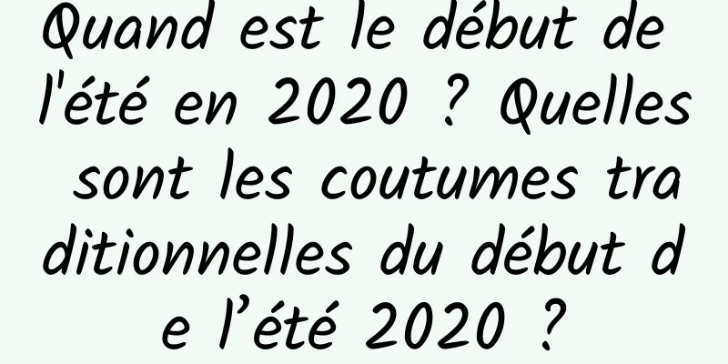 Quand est le début de l'été en 2020 ? Quelles sont les coutumes traditionnelles du début de l’été 2020 ?
