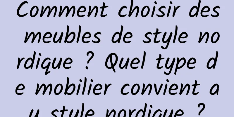 Comment choisir des meubles de style nordique ? Quel type de mobilier convient au style nordique ?