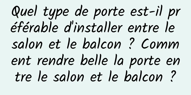 Quel type de porte est-il préférable d'installer entre le salon et le balcon ? Comment rendre belle la porte entre le salon et le balcon ?