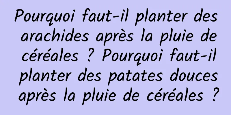 Pourquoi faut-il planter des arachides après la pluie de céréales ? Pourquoi faut-il planter des patates douces après la pluie de céréales ?