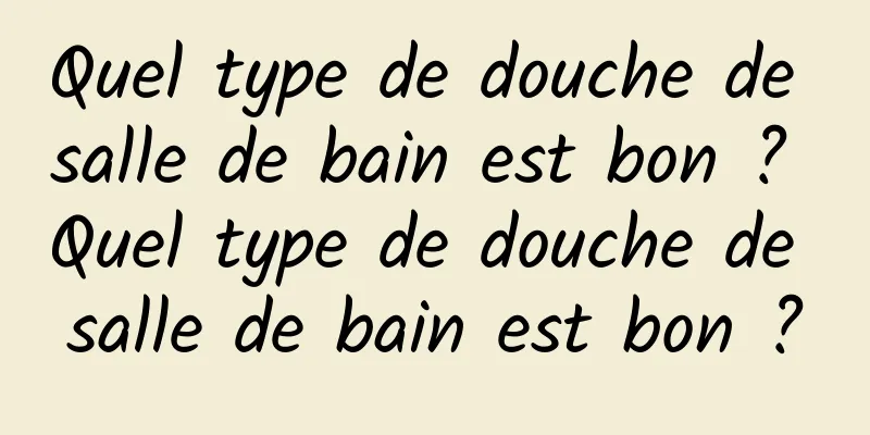 Quel type de douche de salle de bain est bon ? Quel type de douche de salle de bain est bon ?