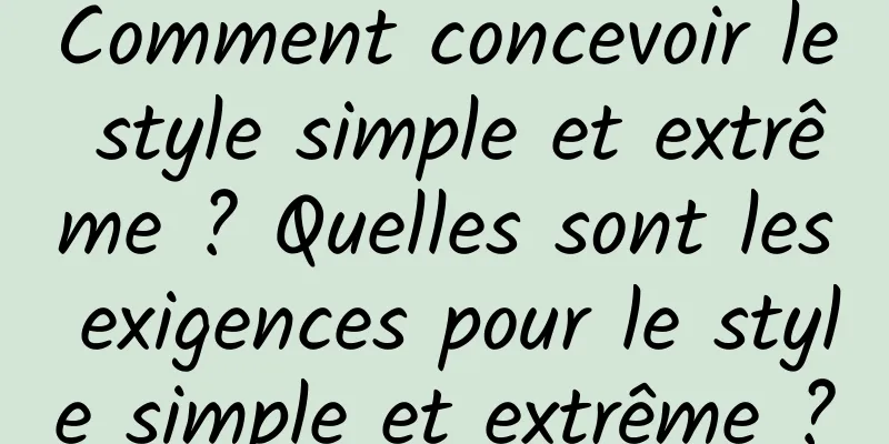Comment concevoir le style simple et extrême ? Quelles sont les exigences pour le style simple et extrême ?
