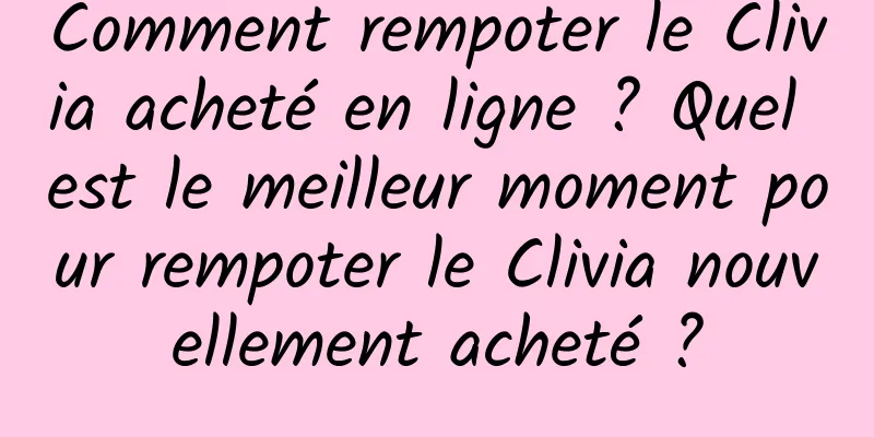 Comment rempoter le Clivia acheté en ligne ? Quel est le meilleur moment pour rempoter le Clivia nouvellement acheté ?