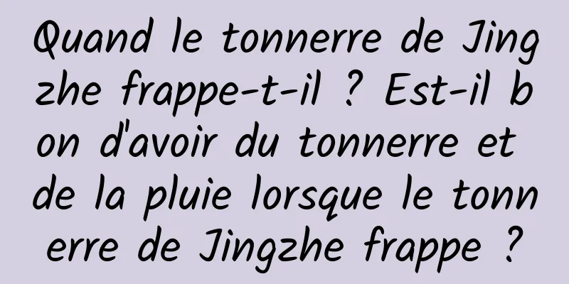 Quand le tonnerre de Jingzhe frappe-t-il ? Est-il bon d'avoir du tonnerre et de la pluie lorsque le tonnerre de Jingzhe frappe ?