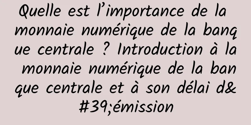 Quelle est l’importance de la monnaie numérique de la banque centrale ? Introduction à la monnaie numérique de la banque centrale et à son délai d'émission