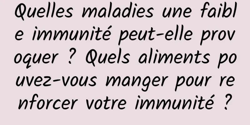 Quelles maladies une faible immunité peut-elle provoquer ? Quels aliments pouvez-vous manger pour renforcer votre immunité ?