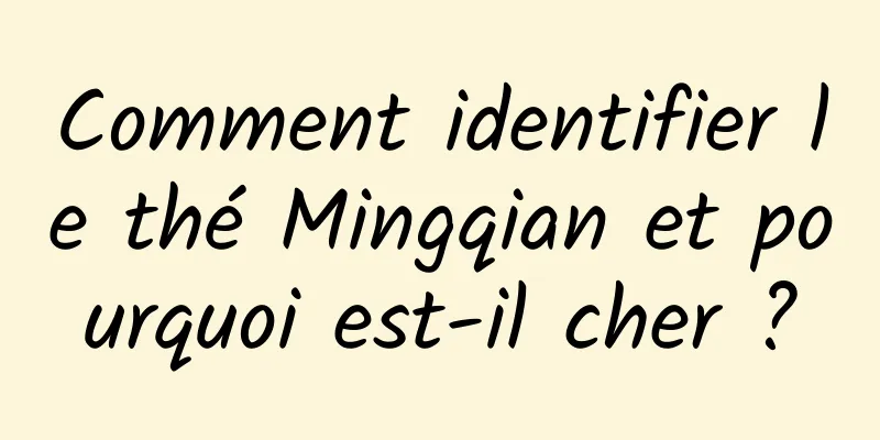 Comment identifier le thé Mingqian et pourquoi est-il cher ?