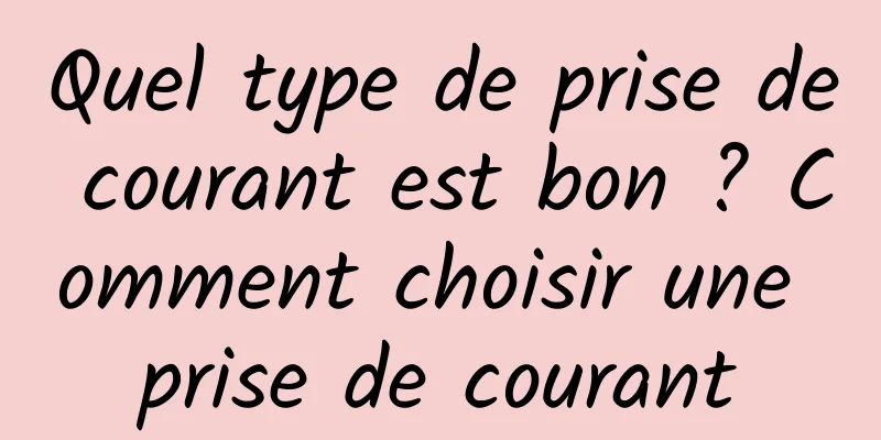 Quel type de prise de courant est bon ? Comment choisir une prise de courant