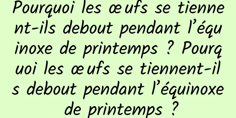 Pourquoi les œufs se tiennent-ils debout pendant l’équinoxe de printemps ? Pourquoi les œufs se tiennent-ils debout pendant l’équinoxe de printemps ?