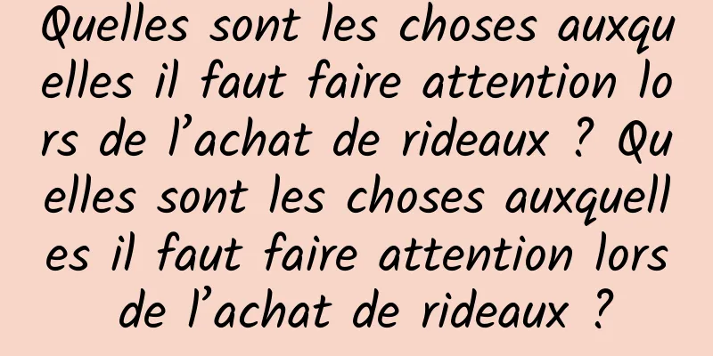 Quelles sont les choses auxquelles il faut faire attention lors de l’achat de rideaux ? Quelles sont les choses auxquelles il faut faire attention lors de l’achat de rideaux ?