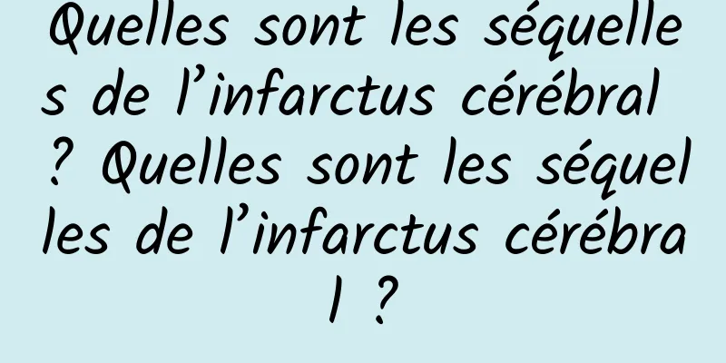 Quelles sont les séquelles de l’infarctus cérébral ? Quelles sont les séquelles de l’infarctus cérébral ?