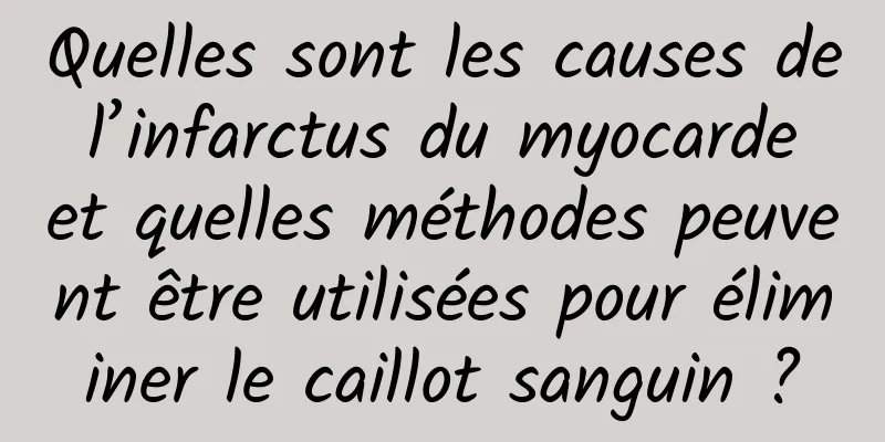 Quelles sont les causes de l’infarctus du myocarde et quelles méthodes peuvent être utilisées pour éliminer le caillot sanguin ?