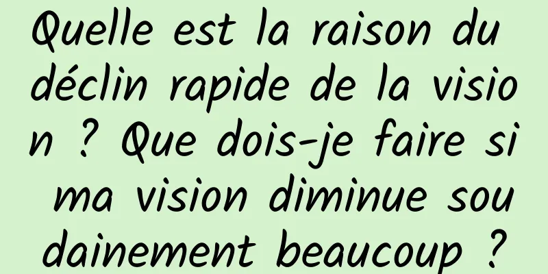 Quelle est la raison du déclin rapide de la vision ? Que dois-je faire si ma vision diminue soudainement beaucoup ?