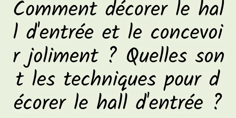 Comment décorer le hall d'entrée et le concevoir joliment ? Quelles sont les techniques pour décorer le hall d'entrée ?