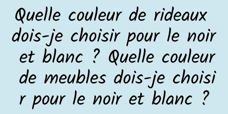 Quelle couleur de rideaux dois-je choisir pour le noir et blanc ? Quelle couleur de meubles dois-je choisir pour le noir et blanc ?