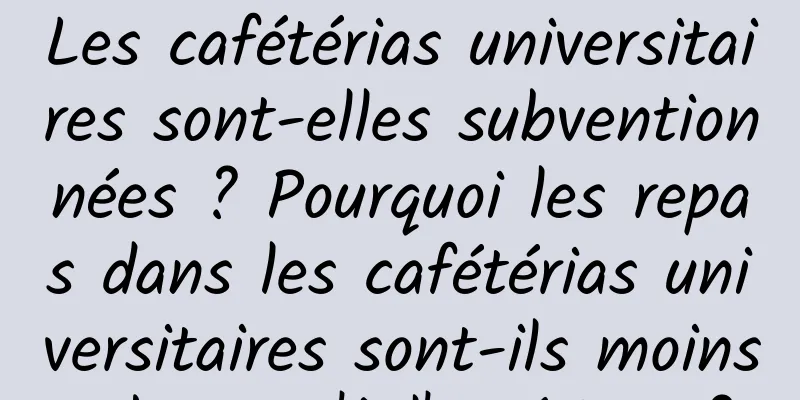 Les cafétérias universitaires sont-elles subventionnées ? Pourquoi les repas dans les cafétérias universitaires sont-ils moins chers qu'à l'extérieur ?