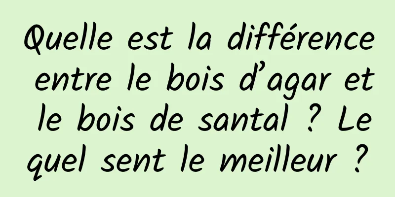 Quelle est la différence entre le bois d’agar et le bois de santal ? Lequel sent le meilleur ?