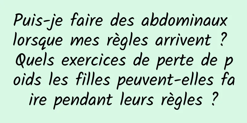 Puis-je faire des abdominaux lorsque mes règles arrivent ? Quels exercices de perte de poids les filles peuvent-elles faire pendant leurs règles ?