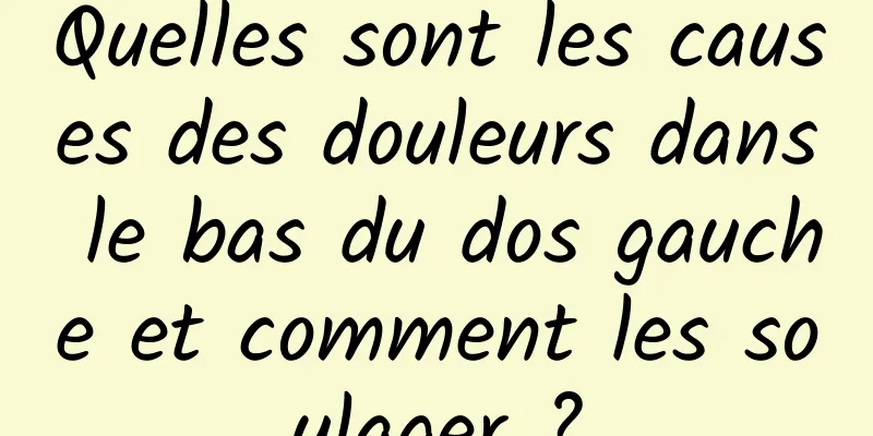 Quelles sont les causes des douleurs dans le bas du dos gauche et comment les soulager ?