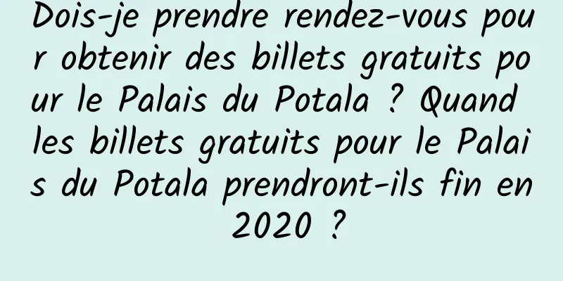 Dois-je prendre rendez-vous pour obtenir des billets gratuits pour le Palais du Potala ? Quand les billets gratuits pour le Palais du Potala prendront-ils fin en 2020 ?