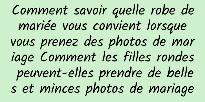 Comment savoir quelle robe de mariée vous convient lorsque vous prenez des photos de mariage Comment les filles rondes peuvent-elles prendre de belles et minces photos de mariage